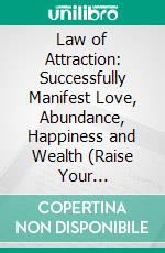 Law of Attraction: Successfully Manifest Love, Abundance, Happiness and Wealth (Raise Your Vibrations Using Visualizations and Begin Your Spiritual Journey). E-book. Formato EPUB ebook di Emma Graham