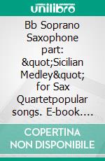 Bb Soprano Saxophone part: &quot;Sicilian Medley&quot; for Sax Quartetpopular songs. E-book. Formato PDF ebook