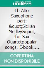 Eb Alto Saxophone part: &quot;Sicilian Medley&quot; for Sax Quartetpopular songs. E-book. Formato PDF ebook