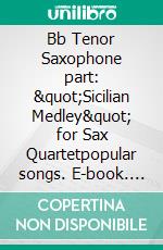 Bb Tenor Saxophone part: &quot;Sicilian Medley&quot; for Sax Quartetpopular songs. E-book. Formato PDF ebook