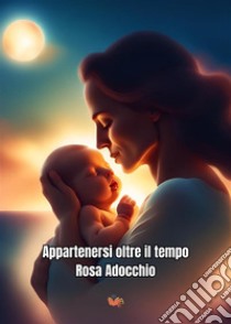 Appartenersi oltre il tempo. E-book. Formato EPUB ebook di Rosa Adocchio