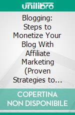 Blogging: Steps to Monetize Your Blog With Affiliate Marketing (Proven Strategies to Make Money Online While You Work From Home). E-book. Formato EPUB ebook di Charles Garcia