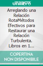 Arreglando una Relación RotaMétodos Efectivos para Restaurar una Relación Turbulenta. Libros en 1 - Resolución de Conflictos, Alejando el Miedo y la Inseguridad de tu Relación. E-book. Formato EPUB ebook di Alexis Fischer