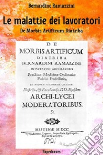 Le malattie dei lavoratoriDe Morbis Artificum Diatriba. E-book. Formato EPUB ebook di Bernardino Ramazzini