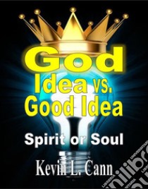 God Idea vs. Good IdeaSpirit or Soul. E-book. Formato EPUB ebook di Kevin L. Cann