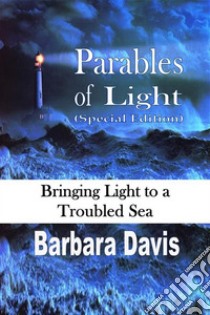 Parables of Light (Special Edition)Bringing Light to a Troubled Sea. E-book. Formato EPUB ebook di Barbara Davis