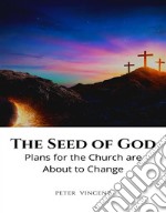 The Seed of GodPlans for the Church are About to Change. E-book. Formato EPUB ebook