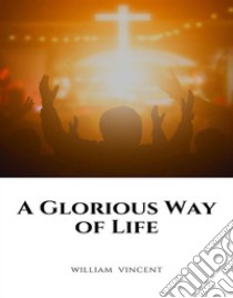 A Glorious Way of Life. E-book. Formato EPUB ebook di William Vincent