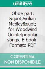 Oboe part: &quot;Sicilian Medley&quot; for Woodwind Quintetpopular songs. E-book. Formato PDF ebook