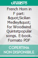 French Horn in F part: &quot;Sicilian Medley&quot; for Woodwind Quintetpopular songs. E-book. Formato PDF ebook