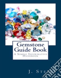 Gemstone Guide BookA Simple Informative Handbook. E-book. Formato EPUB ebook di J. Steele