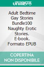 Adult Bedtime Gay Stories Bundle100 Naughty Erotic Stories. E-book. Formato EPUB ebook di Oliver Sencler