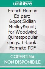 French Horn in Eb part: &quot;Sicilian Medley&quot; for Woodwind Quintetpopular songs. E-book. Formato PDF ebook