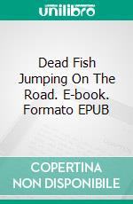 Dead Fish Jumping On The Road. E-book. Formato EPUB ebook di W.L. Liberman