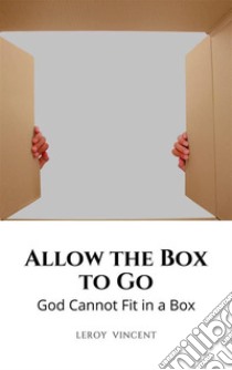 Allow the Box to GoGod Cannot Fit in a Box. E-book. Formato EPUB ebook di Leroy Vincent