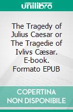 The Tragedy of Julius Caesar or The Tragedie of Ivlivs Cæsar. E-book. Formato EPUB ebook di William Shakespeare