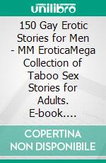 150 Gay Erotic Stories for Men - MM EroticaMega Collection of Taboo Sex Stories for Adults. E-book. Formato EPUB ebook