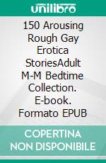 150 Arousing Rough Gay Erotica StoriesAdult M-M Bedtime Collection. E-book. Formato EPUB ebook di Comfort Tomkin