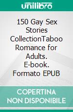 150 Gay Sex Stories CollectionTaboo Romance for Adults. E-book. Formato EPUB ebook