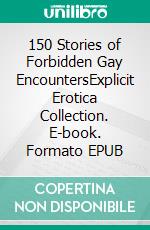 150 Stories of Forbidden Gay EncountersExplicit Erotica Collection. E-book. Formato EPUB ebook di Chauncey Crummey