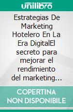 Estrategias De Marketing Hotelero En La Era DigitalEl secreto para mejorar el rendimiento del marketing hotelero en la industria del turismo. E-book. Formato PDF ebook