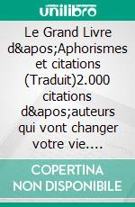 Le Grand Livre  d&apos;Aphorismes et citations (Traduit)2.000 citations d&apos;auteurs qui vont changer votre vie. E-book. Formato EPUB ebook