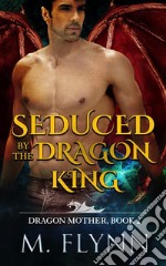 Seduced By the Dragon King: A Dragon Shifter Romance (Dragon Mother Book 2). E-book. Formato EPUB ebook