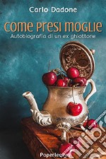 Come presi moglieAutobiografia di un ex ghiottone. E-book. Formato EPUB ebook