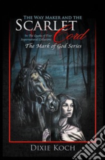 The Way Maker and the Scarlet CordIn the Quake of Two Supernatural Collusions. E-book. Formato EPUB ebook di Dixie Koch