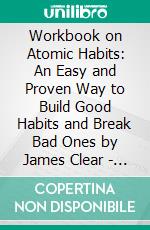 Workbook on Atomic Habits: An Easy and Proven Way to Build Good Habits and Break Bad Ones by James Clear | Discussions Made Easy. E-book. Formato EPUB ebook di BookMaster