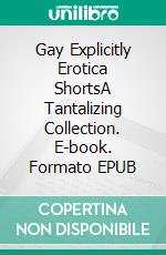 Gay Explicitly Erotica ShortsA Tantalizing Collection. E-book. Formato EPUB ebook