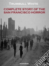 Complete Story of the San Francisco Horror (Annotated). E-book. Formato EPUB ebook di Trumbull White