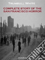 Complete Story of the San Francisco Horror (Annotated). E-book. Formato EPUB ebook