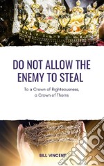 Do Not Allow the Enemy to StealTo a Crown of Righteousness, a Crown of Thorns. E-book. Formato EPUB ebook