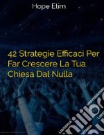 42 Strategie Efficaci Per Far Crescere La Tua Chiesa Dal Nulla. E-book. Formato EPUB ebook