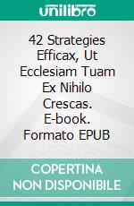 42 Strategies Efficax, Ut Ecclesiam Tuam Ex Nihilo Crescas. E-book. Formato EPUB ebook