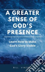 A Greater Sense of God&apos;s PresenceLearn How to Make God&apos;s Glory Visible. E-book. Formato EPUB