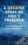 A Greater Sense of God&apos;s PresenceLearn How to Make God&apos;s Glory Visible. E-book. Formato EPUB ebook