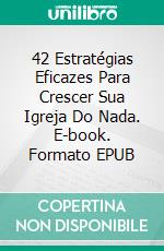 42 Estratégias Eficazes Para Crescer Sua Igreja Do Nada. E-book. Formato EPUB ebook