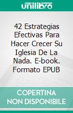 42 Estrategias Efectivas Para Hacer Crecer Su Iglesia De La Nada. E-book. Formato EPUB ebook