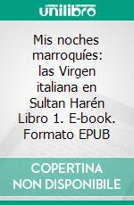 Mis noches marroquíes: las Virgen italiana en Sultan Harén Libro 1. E-book. Formato EPUB ebook