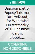 Bassoon part of &quot;Christmas for five&quot; for Woodwind Quintetmedley of 10 Christmas Carols. E-book. Formato EPUB ebook