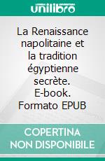 La Renaissance napolitaine et la tradition égyptienne secrète. E-book. Formato EPUB ebook di Salvatore Forte