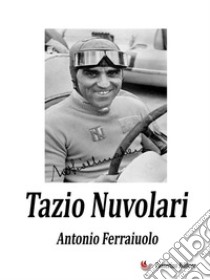 Tazio Nuvolari. E-book. Formato EPUB ebook di Antonio Ferraiuolo