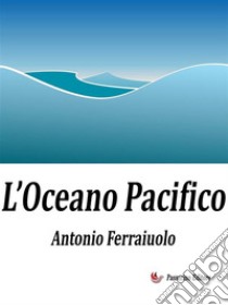 L'Oceano Pacifico. E-book. Formato EPUB ebook di Antonio Ferraiuolo