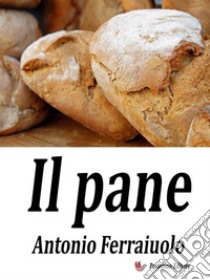 Il pane. E-book. Formato EPUB ebook di Antonio Ferraiuolo