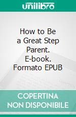 How to Be a Great Step Parent. E-book. Formato EPUB ebook di Clara Mason