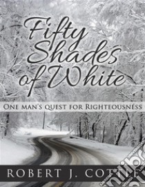 Fifty Shades of WhiteOne Man’s Quest for Righteousness. E-book. Formato EPUB ebook di Robert J Cottle