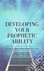 Developing Your Prophetic AbilityCreating a Flow of Pure Prophetic Intent. E-book. Formato EPUB ebook