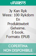 Jy Kan Ryk Wees: 100 Rykdom En Produktiwiteit Geheime. E-book. Formato EPUB ebook